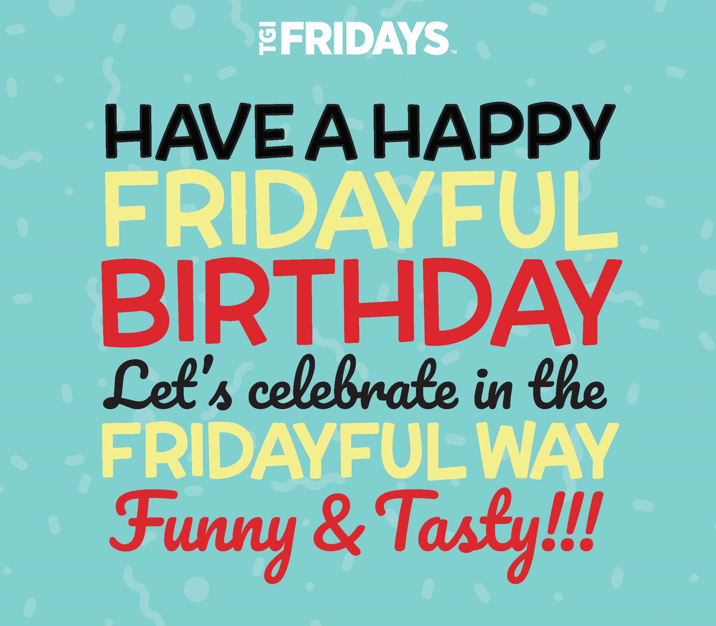 TGI FRIDAYS HAVE A HAPPY FRIDAYFUL BIRTHDAY Let's celebrate in the FRIDAY WAY Funny & Tasty!!!