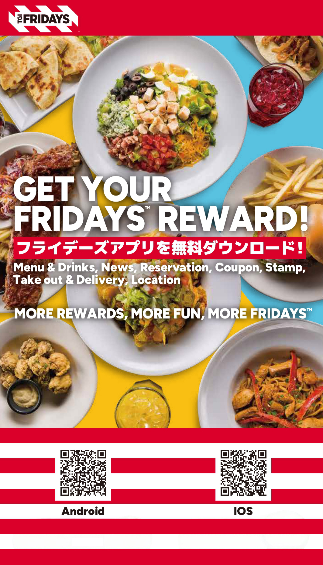 TGI FRIDAYS GET YOUR FRIDAYS™ REWARD! フライデーズアプリを無料ダウンロード！Menu & Drinks, News, Reservation, Coupon, Stamp, Take out & Delivery: Location MORE REWARDS MORE FUN. MORE FRIDAYS™